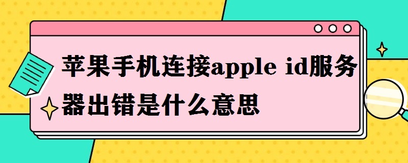 苹果手机连接apple id服务器出错是什么意思