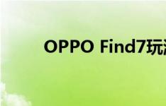 OPPO Find7玩游戏的闪回是什么