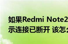 如果Redmi Note2连接到WIFI 并且总是提示连接已断开 该怎么办