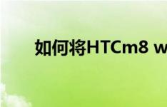 如何将HTCm8 wp系统8.1升级到10