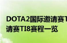 DOTA2国际邀请赛TI8赛程表 DOTA2国际邀请赛TI8赛程一览