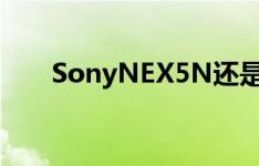 SonyNEX5N还是5R现在值得进入吗