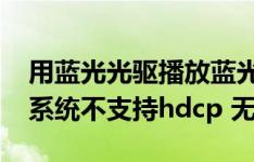 用蓝光光驱播放蓝光光盘 TMT5提示您 您的系统不支持hdcp 无法播放BD