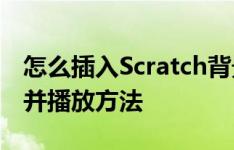 怎么插入Scratch背景音乐,Scratch音频导入并播放方法