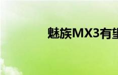 魅族MX3有望在今年上市吗