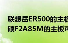 联想岳ER500的主板是联想1.0 [RS 690] 华硕F2A85M的主板可以安装什么类型的主板
