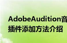 AdobeAudition音频怎样添加插件,au音频插件添加方法介绍