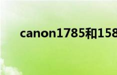 canon1785和1585的主要特点是区别
