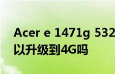 Acer e 1471g 53212g 50m NK内存2G可以升级到4G吗