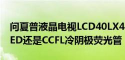 问夏普液晶电视LCD40LX440A背光类型是LED还是CCFL冷阴极荧光管