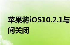 苹果将iOS10.2.1与iOS10.3SHSH认证同时间关闭