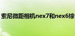 索尼微距相机nex7和nex6综合性能哪个更好