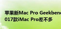 苹果新Mac Pro Geekbench跑分性能：和2017款iMac Pro差不多