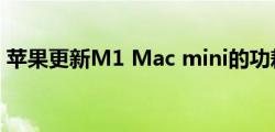 苹果更新M1 Mac mini的功耗和热输出信息