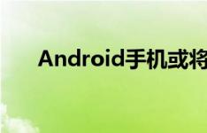 Android手机或将引领iPhone的发展