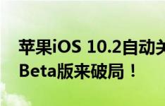 苹果iOS 10.2自动关机有救了？iOS 10.2.1 Beta版来破局！
