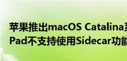 苹果推出macOS Catalina系统，旧款Mac/iPad不支持使用Sidecar功能