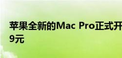 苹果全新的Mac Pro正式开售起售价为47999元