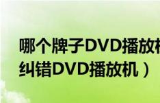 哪个牌子DVD播放机纠错能力强（推荐超强纠错DVD播放机）