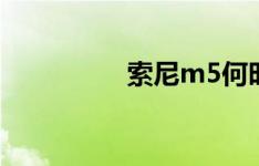 索尼m5何时在中国上市