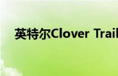 英特尔Clover Trail芯片将支持Android