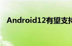 Android12有望支持屏幕随面部旋转功能