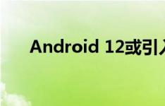 Android 12或引入双击背面快捷方式