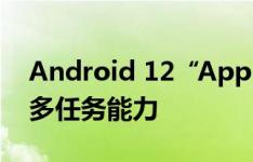 Android 12“App Pairs”功能：改造分屏多任务能力