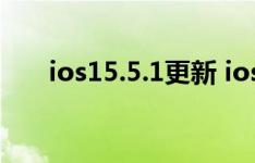 ios15.5.1更新 ios15更新了什么内容