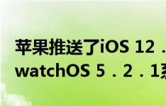 苹果推送了iOS 12．3正式版更新，还推送了watchOS 5．2．1系统更新