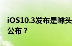 iOS10.3发布是噱头？iOS10.2越狱为何还不公布？