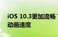 iOS 10.3更加流畅？其实是只是苹果优化了动画速度