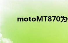 motoMT870为什么不能下载微信