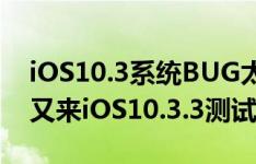iOS10.3系统BUG太多？iOS10.3.2刚发布，又来iOS10.3.3测试版，你该升级谁？
