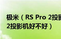 极米（RS Pro 2投影机怎么样 极米 RS Pro 2投影机好不好）