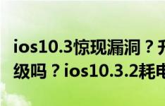 ios10.3惊现漏洞？升级到ios10.3.1的还能降级吗？ios10.3.2耗电太快该如何解决？