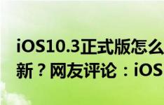 iOS10.3正式版怎么样？iOS10.3值不值得更新？网友评论：iOS10.3我要为你点赞！