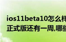 ios11beta10怎么样?ios11 beta10离ios11正式版还有一周,哪些设备支持升级ios11