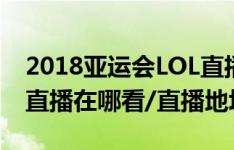 2018亚运会LOL直播时间表一览 亚运会LOL直播在哪看/直播地址在哪