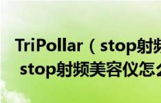 TriPollar（stop射频美容仪好用吗 TriPollar stop射频美容仪怎么用）