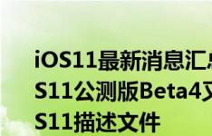 iOS11最新消息汇总：iOS11Beta5刚更新iOS11公测版Beta4又来了，更新内容汇总！iOS11描述文件