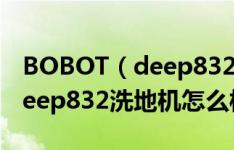 BOBOT（deep832洗地机好不好 BOBOT deep832洗地机怎么样）