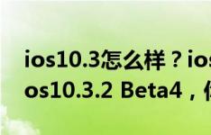 ios10.3怎么样？ios10.3评测：苹果又发布ios10.3.2 Beta4，你知道那两个新改变吗？