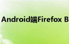 Android端Firefox Beta将逐步被Fenix取代