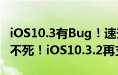 iOS10.3有Bug！速升iOS10.3.1，旧iPhone不死！iOS10.3.2再支持32位设备