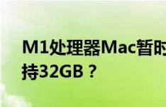 M1处理器Mac暂时无法像Intel竞品那样支持32GB？