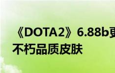 《DOTA2》6.88b更新 军团指挥官任务奖励不朽品质皮肤
