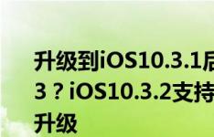 升级到iOS10.3.1后悔了，怎么降级到iOS10.3？iOS10.3.2支持老设备，但我并不建议你升级