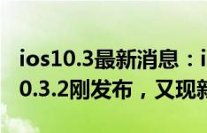 ios10.3最新消息：iOS系统BUG太多？iOS10.3.2刚发布，又现新版本！
