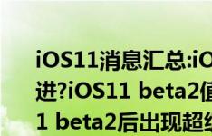 iOS11消息汇总:iOS11 beta2主要有哪些改进?iOS11 beta2值得升么?iphone升级iOS11 beta2后出现超级bug?